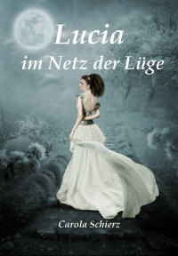 Carola Schierz [Schierz, Carola] — Lucia im Netz der Lüge (German Edition)