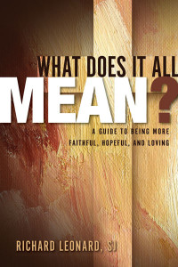 Richard Leonard, SJ — What Does It All Mean?: A Guide to Being More Faithful, Hopeful, and Loving