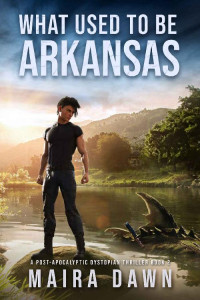 Maira Dawn — What Used to be Arkansas: A Post-apocalyptic Dystopian Thriller (What Used To Be Series Book 2)