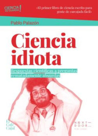 Pablo Palazón — Ciencia idiota: Respuestas científicas a preguntas rematadamente absurdas