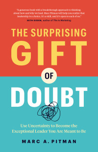 Marc A. Pitman — The Surprising Gift of Doubt: Use Uncertainty to Become the Exceptional Leader You Are Meant to Be