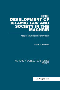 David S. Powers — The Development of Islamic Law and Society in the Maghrib; Qāḍīs, Muftīs, and Family Law