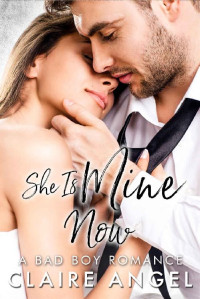 Claire Angel [Angel, Claire] — She Is Mine Now: A Bad Boy Romance