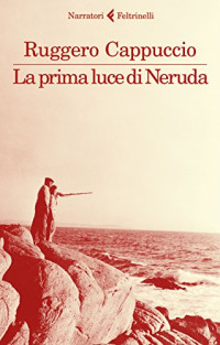 Ruggero Cappuccio — La prima luce di Neruda