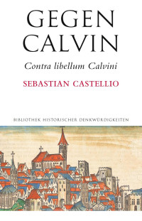 Sebastian Castellio — Gegen Calvin; Contra libellum Calvini