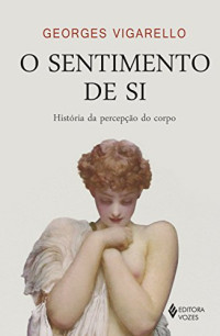 Georges Vigarello — O sentimento de si: história da percepção do corpo, séculos XVI-XX