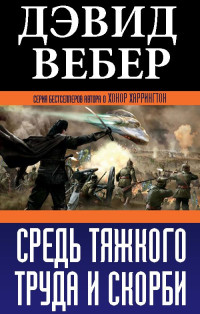 Дэвид Вебер — Средь тяжкого труда и скорби [СИ]