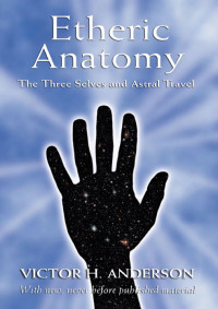 Anderson, Victor H. — Etheric Anatomy: The Three Selves and Astral Travel