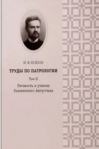 Иоанн Васильевич Попов — Труды по патрологии. Том II. Личность и учение блаженного Августина