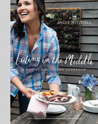 Mitchell, Andie — Eating in the Middle · A Mostly Wholesome Cookbook