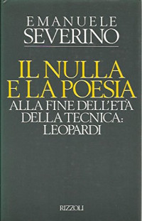 Emanuele Severino — Il nulla e la poesia: Alla fine dell'età della tecnica, Leopardi