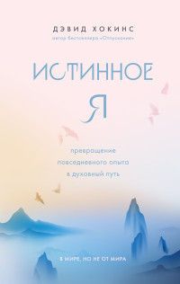 Дэвид Хокинс — Истинное Я. Превращение повседневного опыта в духовный путь