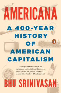 Bhu Srinivasan — Americana: A 400-Year History of American Capitalism