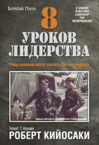 Роберт Тору Кийосаки — 8 уроков лидерства. Чему военные могут научить бизнес-лидеров