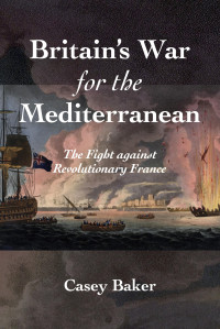 William Casey Baker — Britain's War for the Mediterranean: The Fight against Revolutionary France