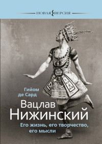 Гийом де Сард — Вацлав Нижинский. Его жизнь, его творчество, его мысли