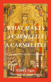 Keith J. Egan & Steven Payne (Introduction) — What Makes a Carmelite a Carmelite: Exploring Carmel's Charism