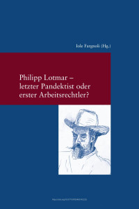 Iole Fargnoli (ed.) — Philipp Lotmar - letzter Pandektist oder erster Arbeitsrechtler?