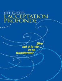 Jeff Foster — L'acceptation profonde - Dire oui à la vie... et se transformer