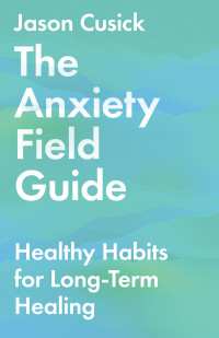 Jason Cusick; — The Anxiety Field Guide