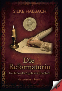 Silke Halbach — Die Reformatorin: Das Leben von Argula von Grumbach (B00XLTZHVY)