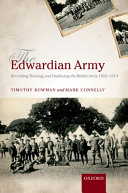Timothy Bowman, Mark Connelly — The Edwardian army : recruiting, training, and deploying the British Army, 1902-1914