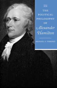 Michael P. Federici — The Political Philosophy of Alexander Hamilton