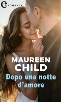 Maureen Child — Dopo una notte d'amore (eLit)