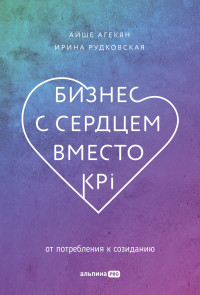 Айше Агекян, Ирина Рудковская — Бизнес с сердцем вместо KPI: От потребления к созиданию