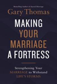 Gary Thomas — Making Your Marriage a Fortress: Strengthening Your Marriage to Withstand Life's Storms