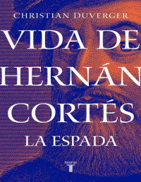 Christian Duverger — Vida de Hernán Cortés. La Espada