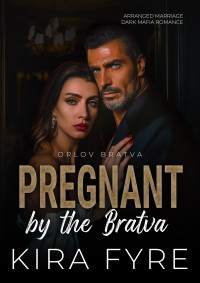 Kira Fyre — Pregnant by the Bratva: Arranged Marriage Dark Mafia Romance (Orlov Bratva Book 3)