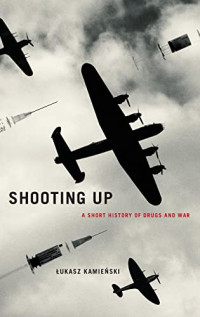 Kamienski, Lukasz — Shooting Up: A Short History of Drugs and War