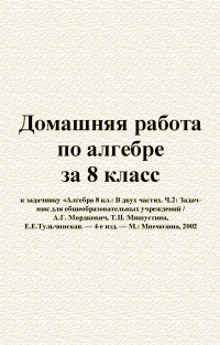 А.Г. Мордкович, Т.Н. Мишустина, Е.Е.Тульчинская — Домашния работа по алгебре за 8 класс к задачнику «Алгебра 8 кл.: В двух частях. Ч.2: Задачник для общеобразовательнь1х учреждений