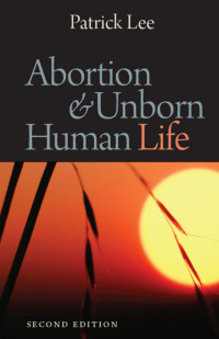 Patrick Lee — Abortion and Unborn Human Life (Second Edition)