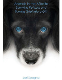 Lori Spagna — Animals in the Afterlife: Surviving Pet Loss and Turning Grief into a Gift