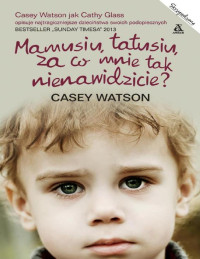 Casey Watson — Mamusiu, tatusiu, za co mnie tak nienawidzicie?