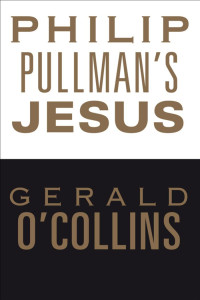 Gerald O'Collins — Philip Pullman's Jesus