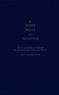 Kurt Martens (Editor) — A Service Beyond All Recompense: Essays in Honor of Monsignor Thomas J. Green