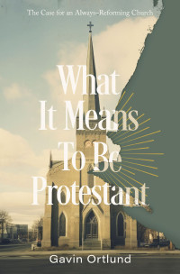 Gavin Ortlund — What It Means to Be Protestant