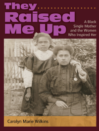 Carolyn Marie Wilkins — They Raised Me Up: A Black Single Mother and the Women Who Inspired Her (Volume 1)