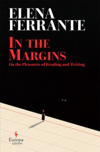 Elena Ferrante, Ann Goldstein (translation) — In The Margins. On The Pleasures Of Reading and Writing