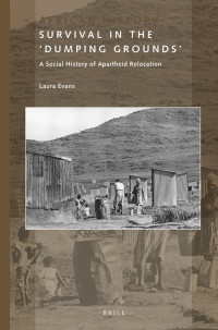 Evans, Laura; — Survival in the 'Dumping Grounds': A Social History of Apartheid Relocation