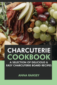 Anna Ramsey — Charcuterie Cookbook: A Selection of Delicious & Easy Charcuterie Board Recipes