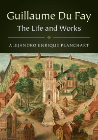 Alejandro Enrique Planchart — Guillaume Du Fay: The Life and Works