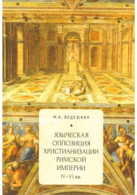 М.А. Ведешкин — Языческая оппозиция христианизации Римской империи (IV-VI вв.)