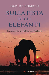 Davide Bomben — Sulla pista degli elefanti: La mia vita in difesa dell'Africa