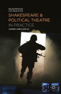 Andrew James Hartley; — Shakespeare and Political Theatre in Practice