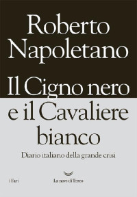 Roberto Napoletano [Napoletano, Roberto] — Il Cigno nero e il Cavaliere bianco