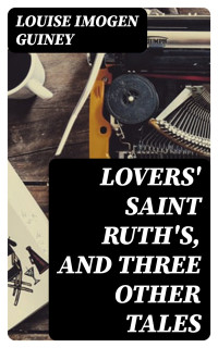 Louise Imogen Guiney — Lovers' Saint Ruth's, and Three Other Tales